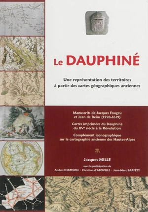 Le Dauphiné : une représentation des territoires à partir des cartes géographiques anciennes - Jacques Mille