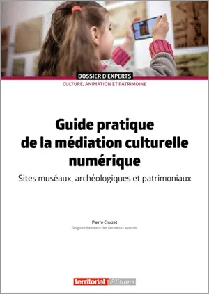 Guide pratique de la médiation culturelle numérique : sites muséaux, archéologiques et patrimoniaux - Pierre Croizet