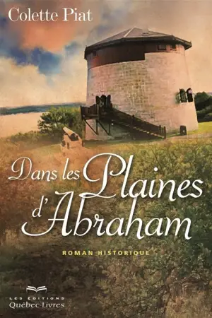 Dans les Plaines d'Abraham : roman historique - Colette Piat