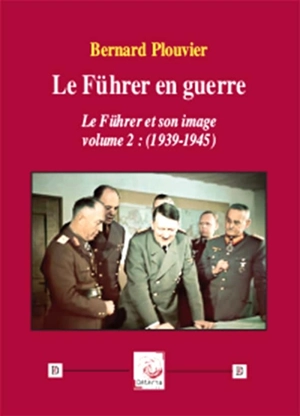 Le Führer et son image. Vol. 2. Le Führer en guerre : 1939-1945 - Bernard Plouvier