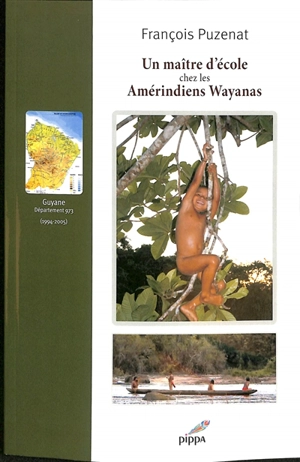 Un maître d'école chez les Amérindiens wayanas (1994-2005) : Guyane, département 973 - François Puzenat
