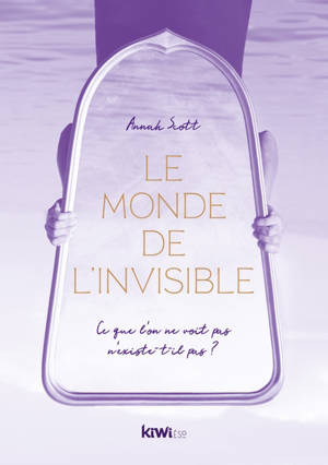 Le monde de l'invisible : ce que l'on ne voit pas n'existe-t-il pas ? - Annah Scott