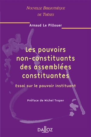 Les pouvoirs non-constituants des assemblées constituantes : essai sur le pouvoir instituant - Arnaud Le Pillouer