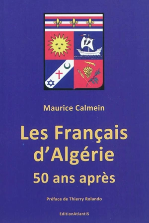 Les Français d'Algérie 50 ans après : une plaie toujours béante : que sont vraiment les pieds-noirs et les harkis, leurs associations, journaux et rassemblements, leurs dates symboliques, leurs relations avec l'Etat français, leurs revendications, le - Maurice Calmein