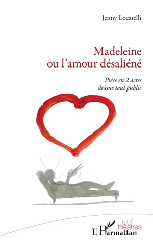 Madeleine ou L'amour désaliéné : pièce en 2 actes : drame tout public - Jenny Locatelli