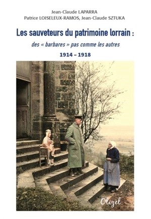 Les sauveteurs du patrimoine lorrain : des barbares pas comme les autres : 1914-1918 - Jean-Claude Laparra