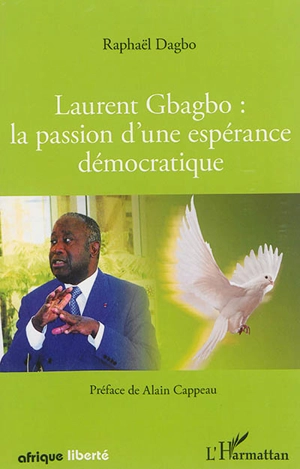 Laurent Gbagbo : la passion d'une espérance démocratique - Raphaël Dagbo