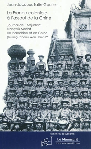 La France coloniale à l'assaut de la Chine : journal de l'adjudant François Morlat en Indochine et en Chine (Quang-Tchéou-Wan, 1897-1901) - François Morlat