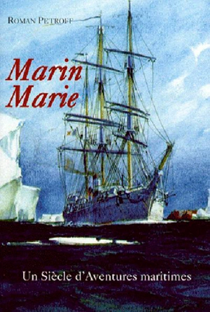 Marin Marie, 1901-1988 : un siècle d'aventures maritimes : chronique - Roman Petroff