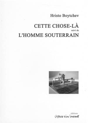 Cette chose-là : pièce en six actes. L'homme souterrain : pièce en dix scènes - Hristo Boytchev