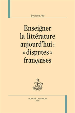 Enseigner la littérature aujourd'hui : "disputes" françaises - Sylviane Ahr