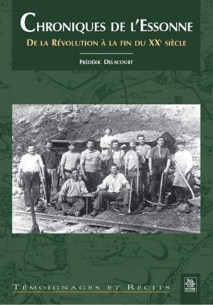 Chroniques de l'Essonne. Vol. 1. Chroniques de l'Essonne : de la Révolution à la fin du XXe siècle - Frédéric Delacourt