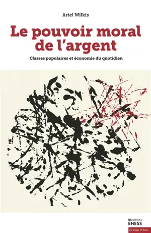 Le pouvoir moral de l'argent : classes populaires et économie du quotidien - Ariel Wilkis