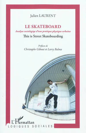 Le skateboard : analyse sociologique d'une pratique physique urbaine : this is street skateboarding - Julien Laurent