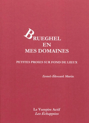 Brueghel en mes domaines : petites proses sur fond de lieux - Lionel-Edouard Martin