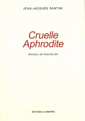 Cruelle Aphrodite : recueil de nouvelles - Jean-Jacques Santini