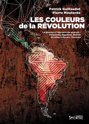 Les couleurs de la révolution : la gauche à l'épreuve du pouvoir : Venezuela, Equateur, Bolivie, un bilan à travers l'histoire - Patrick Guillaudat