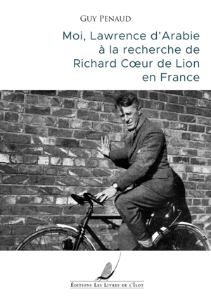 Moi, Lawrence d'Arabie à la recherche de Richard Coeur de Lion en France - Guy Penaud