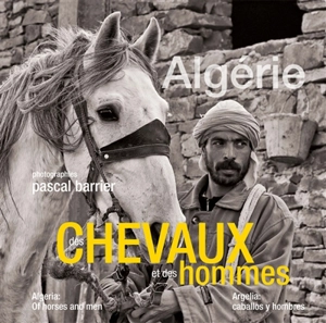 Algérie, des chevaux et des hommes. Algeria, of horses and men. Argelia, caballos y hombres - Pascal Barrier