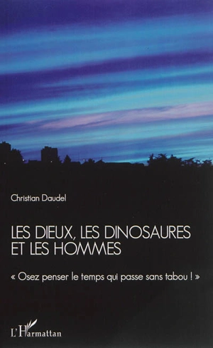 Les dieux, les dinosaures et les hommes : osez penser le temps qui passe sans tabou ! - Christian Daudel