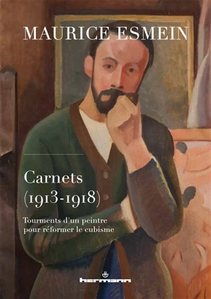 Carnets (1913-1918) : tourments d'un peintre pour réformer le cubisme - Maurice Esmein