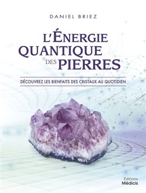 L'énergie quantique des pierres : découvrez les bienfaits des cristaux au quotidien - Daniel Briez