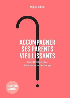 Accompagner ses parents vieillissants : guide (très) pratique à destination de l'entourage - Magali Debost