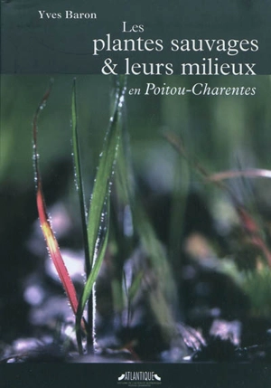 Les plantes sauvages et leurs milieux en Poitou-Charentes : guide écologique régional des groupements végétaux complété d'un glossaire des noms de plantes poitevin-saintongeais-latin - Yves Baron