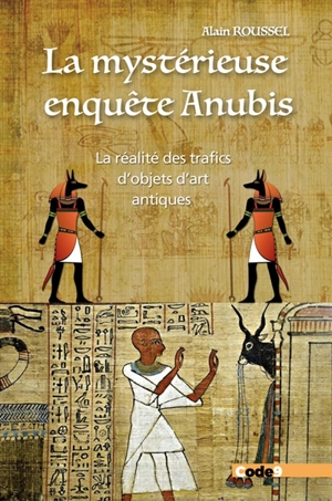 La mystérieuse enquête Anubis : la réalité des trafics d'objets d'art antiques - Alain Roussel
