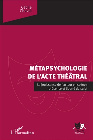 Métapsychologie de l'acte théatral : la jouissance de l'acteur en scène : présence et liberté du sujet - Cécile Chavel