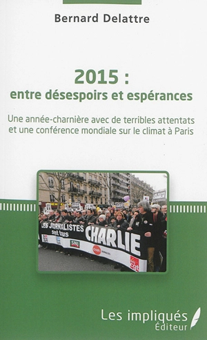 2015 : entre désespoirs et espérances : une année-charnière avec de terribles attentats et une conférence mondiale sur le climat à Paris - Bernard Delattre