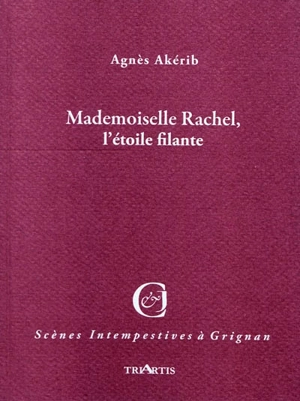 Mademoiselle Rachel, l'étoile filante : adaptation libre de correspondances, mémoires, journaux et chroniques - Agnès Akérib