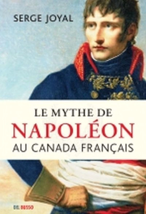 Le mythe de Napoléon au Canada français - Serge Joyal