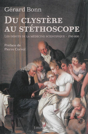 Du clystère au stéthoscope : les débuts de la médecine scientifique : 1780-1830 - Gérard Bonn