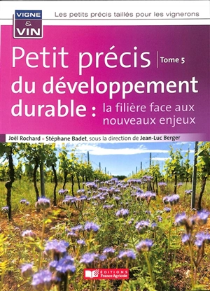 Les petits précis taillés pour les vignerons. Vol. 5. Petit précis du développement durable : la filière face aux nouveaux enjeux - Joël Rochard