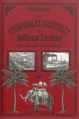 Les formidables aventures de Balthazar Excelsior. Vol. 1. Le secret de la machine à défier le temps - Alban Dechaumet