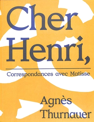 Cher Henri : correspondances avec Matisse - Agnès Thurnauer