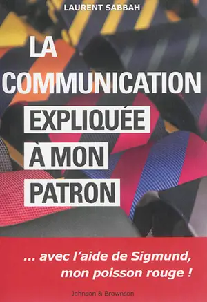 La communication expliquée à mon patron : avec l'aide de Sigmund, mon poisson rouge ! - Laurent Sabbah