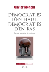 Démocraties d'en haut, démocraties d'en bas : dans le labyrinthe du politique - Olivier Mongin