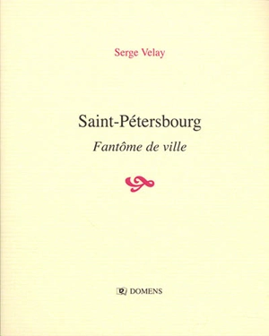 Saint-Pétersbourg : fantôme de ville - Serge Velay