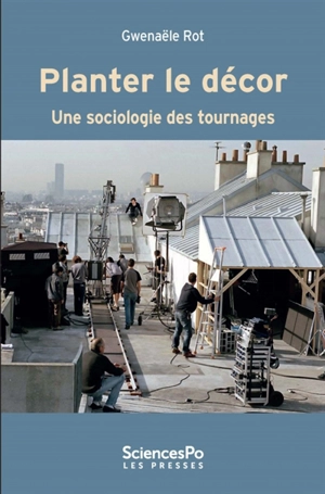 Planter le décor : une sociologie des tournages - Gwenaële Rot