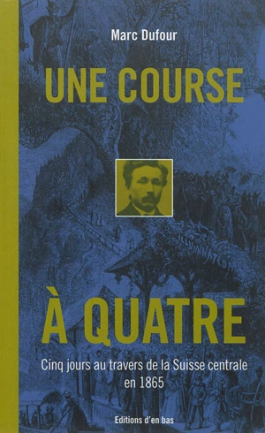 Une course à quatre : cinq jours au travers de la Suisse centrale en 1865 - Marc Dufour