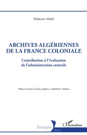 Archives algériennes de la France coloniale : contribution à l'évaluation de l'administration centrale - Mehenni Akbal