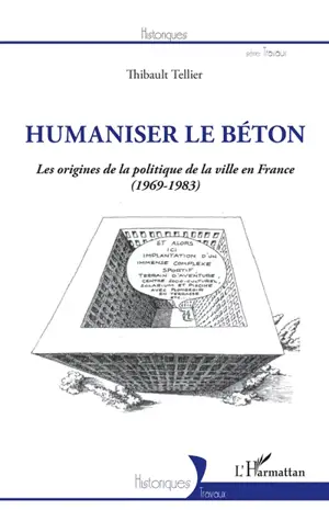 Humaniser le béton : les origines de la politique de la ville en France (1969-1983) - Thibault Tellier