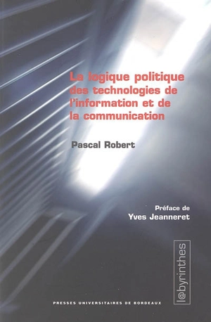 La logique politique des technologies de l'information et de la communication : critique de la logistique du glissement de la prérogative politique - Pascal Robert