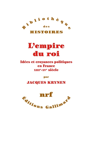 L'Empire du roi : idées et croyances politiques en France, XIIIe-XVe siècle - Jacques Krynen