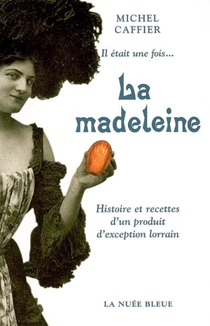 Il était une fois.... la madeleine : histoire et recettes d'un produit d'exception lorrain - Michel Caffier