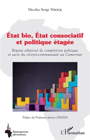 Etat bio, Etat consociatif et politique étagée : régime ethnicisé de compétition politique et sacre du citoyen-communauté au Cameroun - Nicolas Serge Ndock