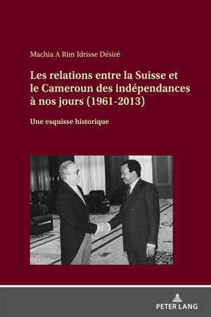 Les relations entre la Suisse et le Cameroun des indépendances à nos jours (1961-2013) : une esquisse historique - Idrisse Désiré Machia A Rim
