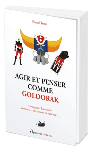 Agir et penser comme Goldorak : courageux, honorable, résilient, écolo, réservé et pacifique... - Pascal Tozzi